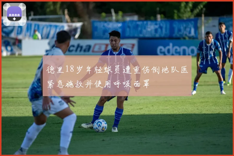 德里18岁年轻球员遭重伤倒地队医紧急施救并使用呼吸面罩