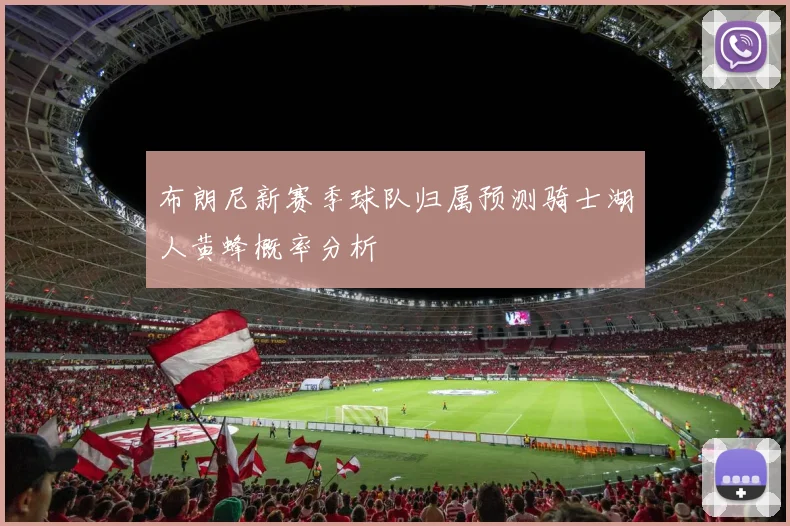 布朗尼新赛季球队归属预测骑士湖人黄蜂概率分析