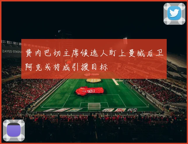 费内巴切主席候选人盯上曼城后卫阿克或将成引援目标