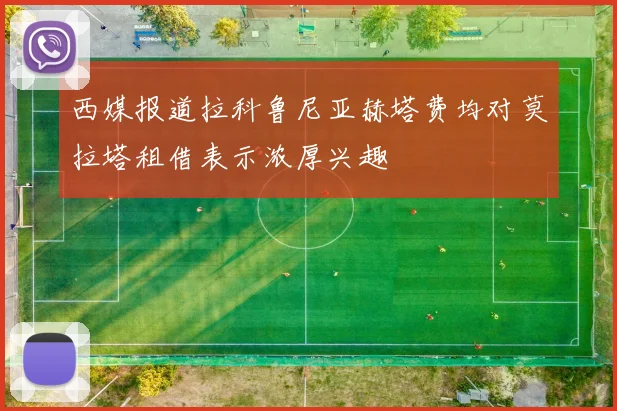 西媒报道拉科鲁尼亚赫塔费均对莫拉塔租借表示浓厚兴趣
