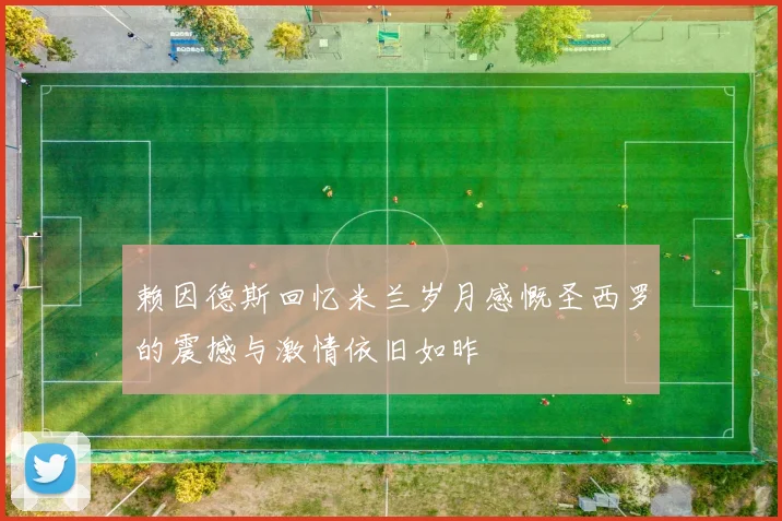 赖因德斯回忆米兰岁月感慨圣西罗的震撼与激情依旧如昨