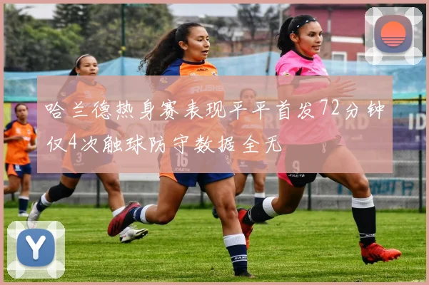 哈兰德热身赛表现平平首发72分钟仅4次触球防守数据全无