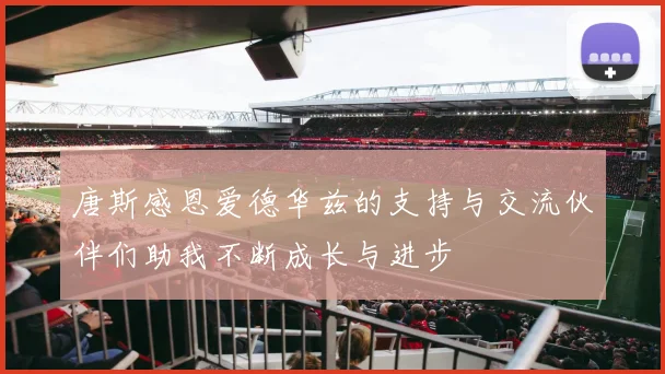 唐斯感恩爱德华兹的支持与交流伙伴们助我不断成长与进步