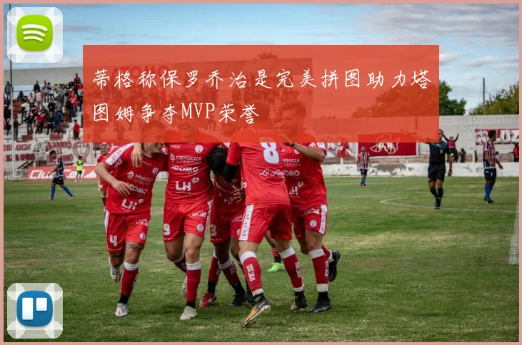 蒂格称保罗乔治是完美拼图助力塔图姆争夺MVP荣誉