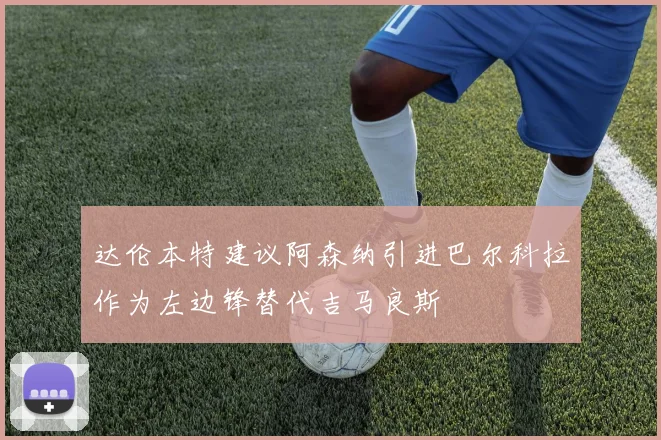 达伦本特建议阿森纳引进巴尔科拉作为左边锋替代吉马良斯