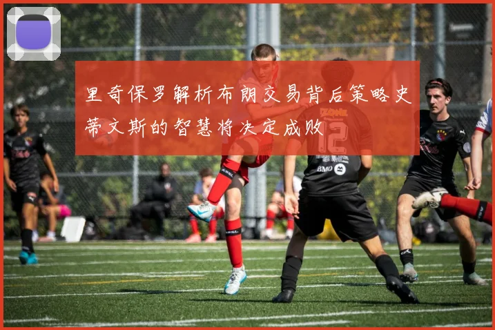里奇保罗解析布朗交易背后策略史蒂文斯的智慧将决定成败